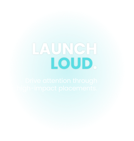 Launch Loud: Drive attention through high-impact placements.